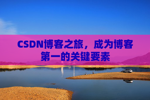 CSDN博客之旅，成为博客第一的关键要素