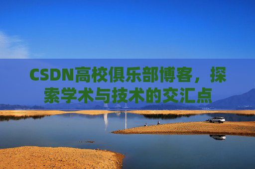 CSDN高校俱乐部博客,探索学术与技术的交汇点